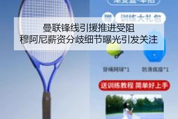 曼联锋线引援推进受阻 穆阿尼薪资分歧细节曝光引发关注